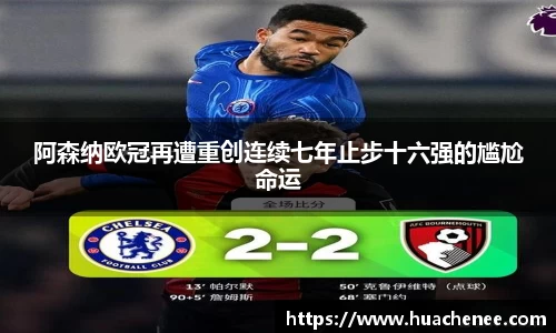阿森纳欧冠再遭重创连续七年止步十六强的尴尬命运